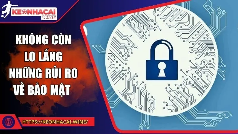 Không còn lo lắng những rủi ro về bảo mật 