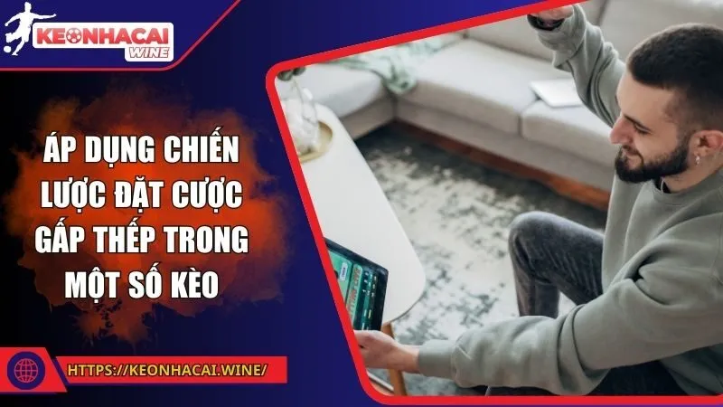 Áp dụng chiến lược đặt cược gấp thếp trong một số kèo