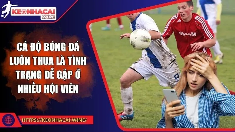 Cá độ bóng đá luôn thua là tình trạng dễ gặp ở nhiều hội viên