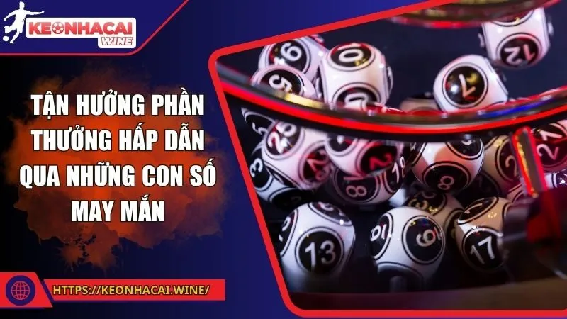 Tận hưởng phần thưởng hấp dẫn qua những con số may mắn