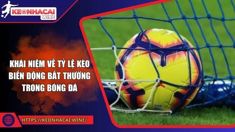 Khái niệm về tỷ lệ kèo biến động bất thường trong bóng đá