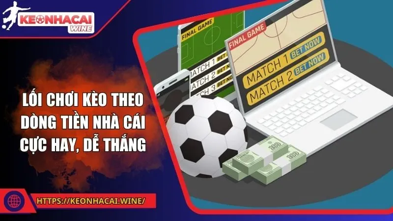 Lối Chơi Kèo Theo Dòng Tiền Nhà Cái Cực Hay, Dễ Thắng